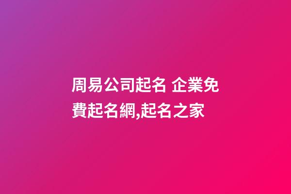周易公司起名 企業免費起名網,起名之家-第1張-公司起名-玄機派